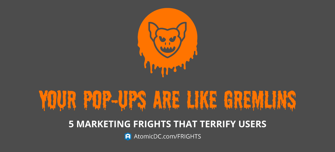 Pop-ups can become like Gremlins to user – don’t let that happen! Keep your pop-ups contained so they don't multiply!